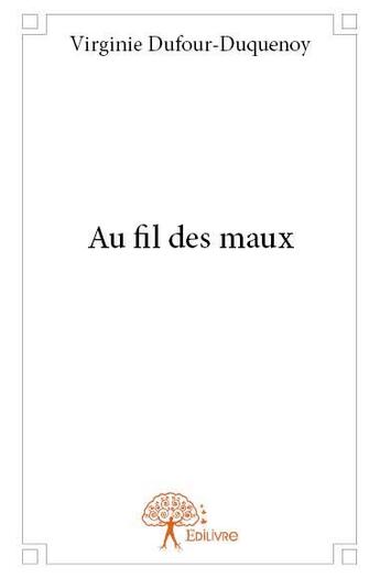 Couverture du livre « Au fil des maux » de Virginie Dufour-Duquenoy aux éditions Edilivre