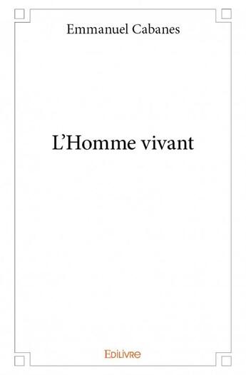 Couverture du livre « L'homme vivant » de Emmanuel Cabanes aux éditions Edilivre