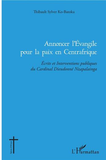 Couverture du livre « Annoncer l'Evangile pour la paix en Centrafrique ; écrits et interventions publiques du Cardinal Dieudonné Nzapalainga » de Thibault Sylver Ko-Batoka aux éditions L'harmattan