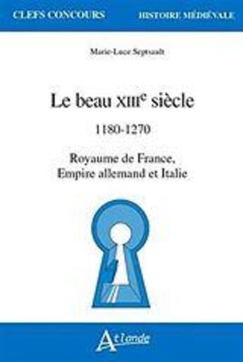 Couverture du livre « Le beau XIIIe siècle : 1180 - 1270 royaume de France, Empire allemand et Italie » de Marie-Luce Septsault aux éditions Atlande Editions