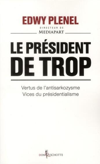 Couverture du livre « Le président de trop ; vertus de l'antisarkozysme, vice du présidentialisme » de Edwy Plenel aux éditions Don Quichotte