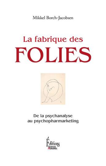 Couverture du livre « La fabrique des folies ; de la psychanalyse au psychopharmarketing » de Mikkel Borch-Jacobsen aux éditions Sciences Humaines