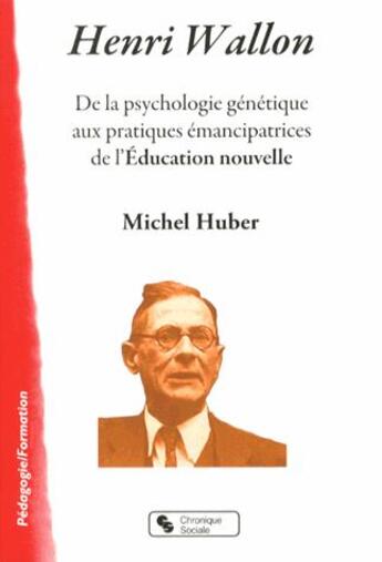 Couverture du livre « Henri Wallon ; de la psychologie génétique aux pratiques émancipatrices de l'Education nouvelle » de Michel Huber aux éditions Chronique Sociale