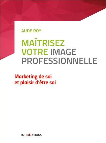 Couverture du livre « Maîtrisez tous les enjeux de votre image professionnelle ; marketing de soi et plaisir d'être soi » de Aude Roy aux éditions Intereditions