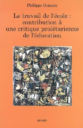 Couverture du livre « Le travail de l'école ; contribution à une critique prolétarienne de l'éducation » de Philippe Geneste aux éditions Acratie