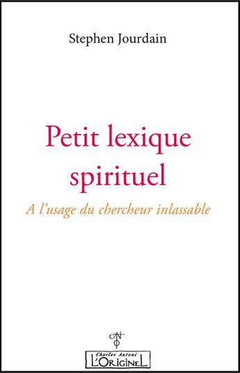 Couverture du livre « Petit lexique spirituel : à l'usage du chercheur inlassable » de Stephen Jourdain aux éditions L'originel Charles Antoni