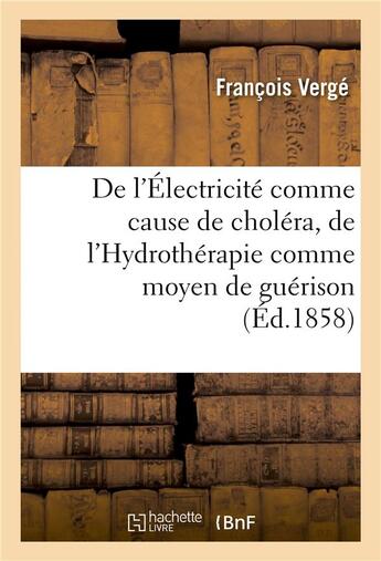 Couverture du livre « De l'electricite comme cause de cholera, de l'hydrotherapie comme moyen de guerison » de Verge Francois aux éditions Hachette Bnf