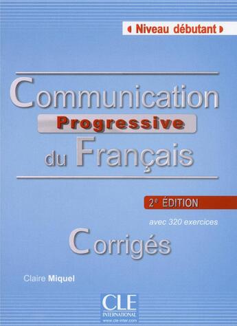 Couverture du livre « Communication progressive du français ; niveau débutant ; avec 320 exercices ; corrigés » de Claire Miquel aux éditions Cle International