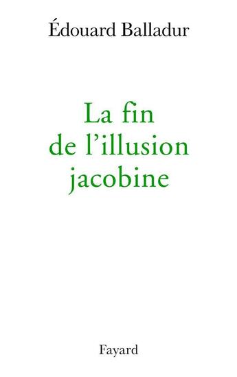 Couverture du livre « La fin de l'illusion jacobine » de Edouard Balladur aux éditions Fayard