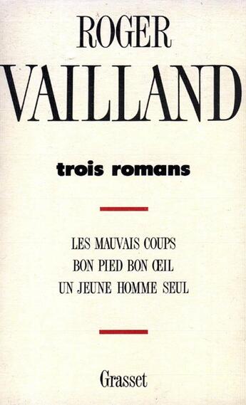 Couverture du livre « Trois romans : les mauvais coups ; bon pied, bon oeil ; un jeune homme seul » de Roger Vailland aux éditions Grasset