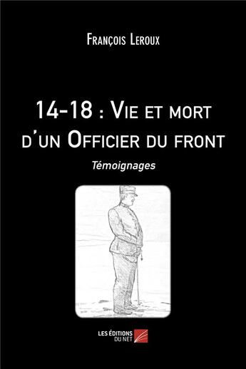 Couverture du livre « 14-18 : vie et mort d'un officier du front » de Leroux/Francois aux éditions Editions Du Net