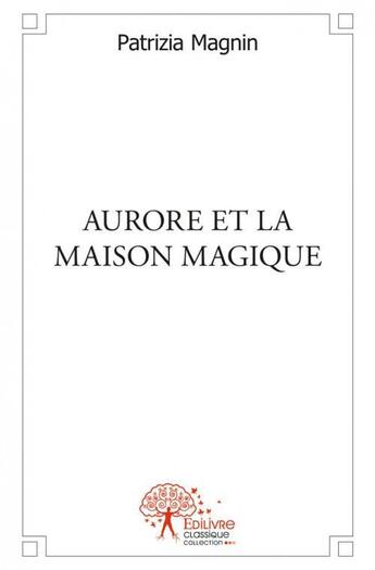 Couverture du livre « Aurore et la maison magique » de Magnin Patrizia aux éditions Edilivre