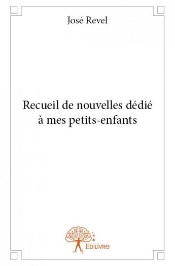 Couverture du livre « Recueil de nouvelles dédié à mes petits-enfants » de Jose Revel aux éditions Edilivre