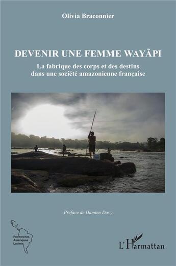 Couverture du livre « Devenir une femme wayapi : la fabrique des corps et des destins dans une société amazonienne française » de Olivia Braconnier aux éditions L'harmattan