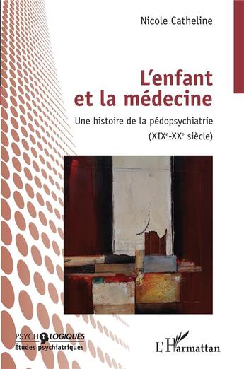 Couverture du livre « L'enfant et la médecine : une histoire de la pédopsychiatrie (XIXe-XXe siècle) » de Nicole Catheline aux éditions L'harmattan