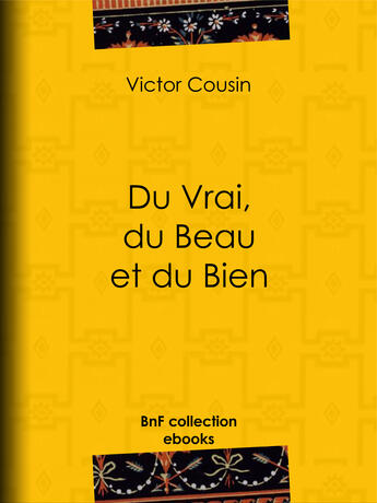 Couverture du livre « Du Vrai, du Beau et du Bien » de Victor Cousin aux éditions Bnf Collection Ebooks