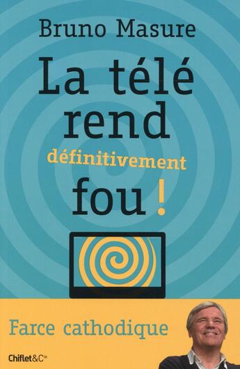 Couverture du livre « La télé rend définitivement fou ! » de Bruno Masure aux éditions Chiflet