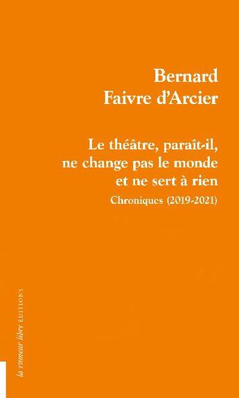 Couverture du livre « Le théâtre, paraît-il, ne change pas le monde et ne sert à rien : chroniques (2019-2021) » de Bernard Faivre D'Arcier aux éditions La Rumeur Libre