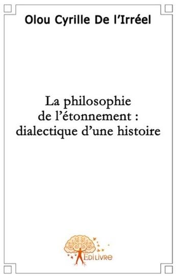 Couverture du livre « La philosophie de l'étonnement : dialectique d'une histoire » de Olou De L'Irreel C aux éditions Edilivre
