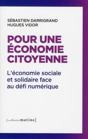 Couverture du livre « Pour une économie citoyenne ; l'économie sociale et solidaire face au défi numérique » de Sebastien Darrigrand et Hugues Vidor aux éditions Les Petits Matins