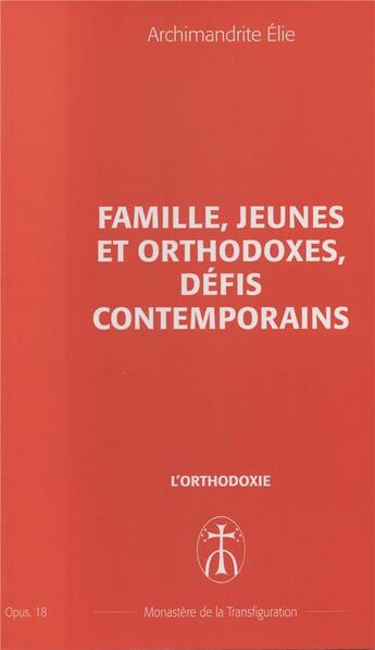 Couverture du livre « Famille, jeunes et orthodoxes, defis contemporains - opus. 18 » de Elie Archimandrite aux éditions Monastere De La Transfiguration