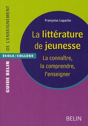 Couverture du livre « La littérature de jeunesse ; la connaître, la comprendre, l'enseigner » de Francoise Lagache aux éditions Belin Education