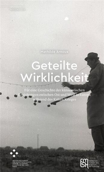 Couverture du livre « Geteilte Wirklichkeit : Für eine Geschichte der künstlerischen Beziehungen zwischen Ost und West in Europa während des Kalten Krieges » de Mathilde Arnoux aux éditions Maison Des Sciences De L'homme