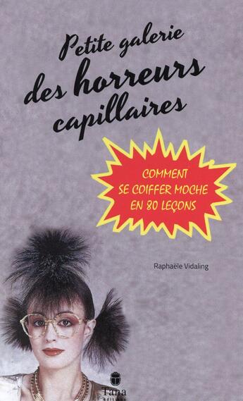 Couverture du livre « Petite galerie des horreurs capillaires ; comment se coiffer moche en 80 leçons » de Raphaele Vidaling aux éditions Tana