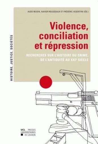 Couverture du livre « Violence, conciliation et rpression ; recherches sur l'histoire du crime, de l'Antiquit au XXIe sicle » de Musin, Rousseaux, Ve aux éditions Pu De Louvain