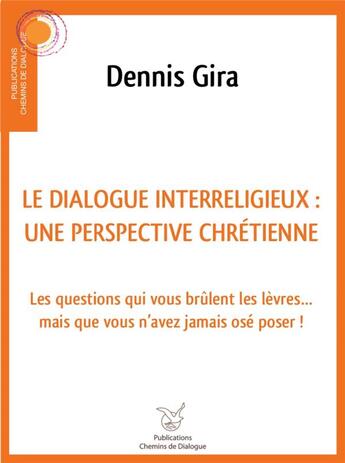 Couverture du livre « Dialogue interreligieux : une perspective chrétienne ; les questions qui vous brûlent les lèvres... mais que vous n'avez jamais osé poser » de Dennis Gira aux éditions Chemins De Dialogue