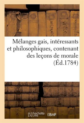 Couverture du livre « Melanges gais, interessants et philosophiques, contenant des lecons de morale (ed.1784) - a l'usage » de  aux éditions Hachette Bnf