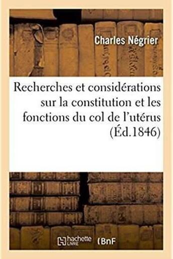 Couverture du livre « Recherches et considerations sur la constitution et les fonctions du col de l'uterus - dans le but d » de Negrier Charles aux éditions Hachette Bnf