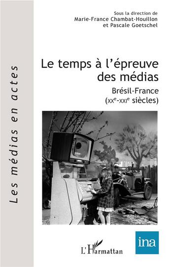 Couverture du livre « Le temps à l'épreuve des médias : Brésil-France (XXe-XXIe siècles) » de Pascale Goetschel et Marie-France Chambat-Houillon aux éditions L'harmattan