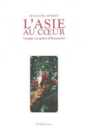 Couverture du livre « L'Asie au coeur ; carnets de voyages » de Jean-Noel Robert aux éditions Belles Lettres