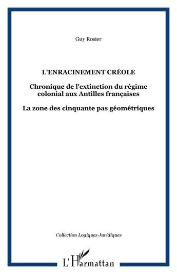 Couverture du livre « L'enracinement créole ; chronique de l'extinction du régime colonial aux Antilles françaises » de Guy Rosier aux éditions Editions L'harmattan