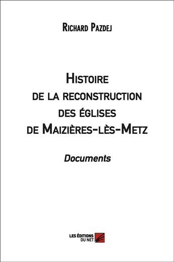 Couverture du livre « Histoire de la reconstruction des églises de Maizières-les-Metz ; documents » de Richard Pazdej aux éditions Editions Du Net