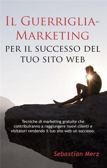 Couverture du livre « Il guerriglia-marketing per il successo del tuo sito web ; tecniche di marketing gratuite che contribuiranno a raggiungere nuovi clienti e visitatori rendendo il tuo sito web un successo » de Sebastian Merz aux éditions Books On Demand