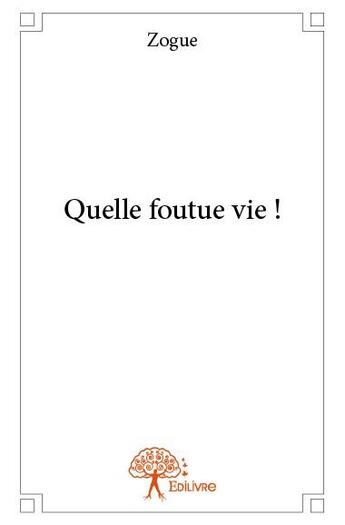 Couverture du livre « Quelle foutue vie ! » de Zogue aux éditions Edilivre