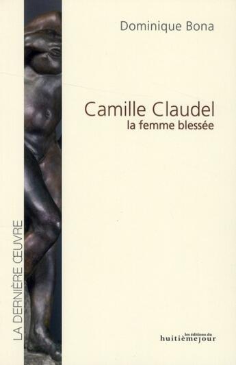 Couverture du livre « Camille Claudel, la femme blessée » de Dominique Bona aux éditions Huitieme Jour