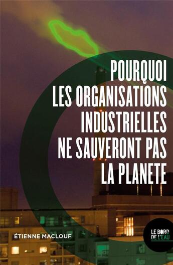 Couverture du livre « Pourquoi les organisations industrielles ne sauveront pas la planète » de Etienne Maclouf aux éditions Bord De L'eau