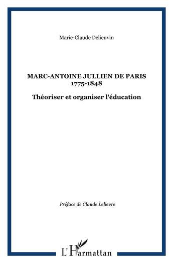 Couverture du livre « Marc-Antoine Jullien de Paris 1775-1848 : Théoriser et organiser l'éducation » de Marie-Claude Delieuvin aux éditions L'harmattan