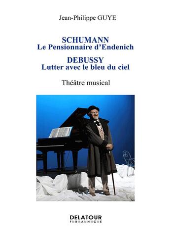 Couverture du livre « Schumann, Le pensionnaire d'Endenich / Debussy, Lutter avec le bleu du ciel » de Jean-Philippe Guye aux éditions Delatour