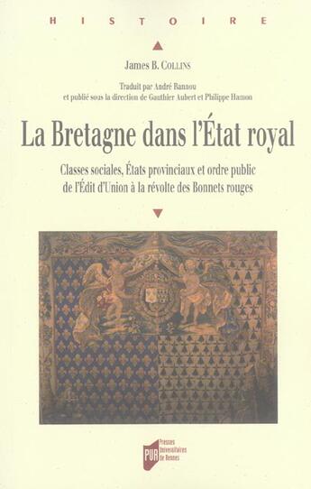 Couverture du livre « La Bretagne dans l'Etat royal ; classes sociales, Etats provinciaux et ordre public de l'Edit d'Union à la révolte des Bonnets rouges » de James B. Collins aux éditions Pu De Rennes