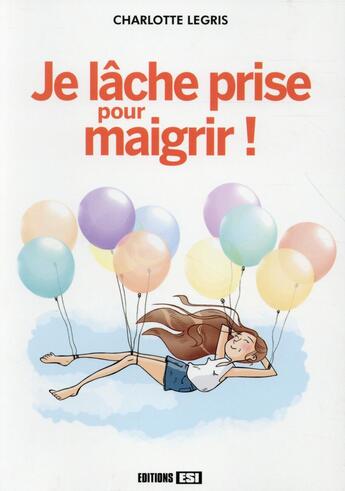 Couverture du livre « Je lâche prise pour maigrir ! » de Charlotte Legris aux éditions Editions Esi