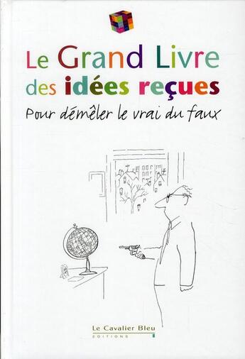 Couverture du livre « Le grand livre des idées reçues ; pour démêler le vrai du faux (édition 2011) » de  aux éditions Le Cavalier Bleu