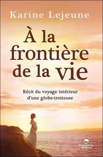 Couverture du livre « À la frontière de la vie : récit du voyage intérieur d'une globe-trotteuse » de Karine Le Jeune aux éditions Dauphin Blanc