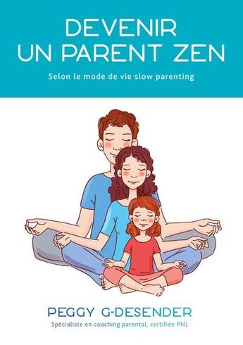 Couverture du livre « Devenir un parent zen ; selon le mode de vie slow parenting » de G-Desender Peggy aux éditions Books On Demand