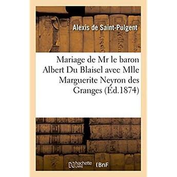 Couverture du livre « Mariage de mr le baron albert du blaisel avec mlle marguerite neyron des granges » de Saint-Pulgent Alexis aux éditions Hachette Bnf