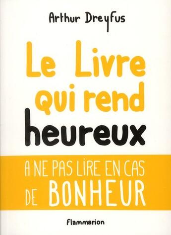 Couverture du livre « Le livre qui rend heureux ; à ne pas lire en cas de bonheur » de Arthur Dreyfus aux éditions Flammarion