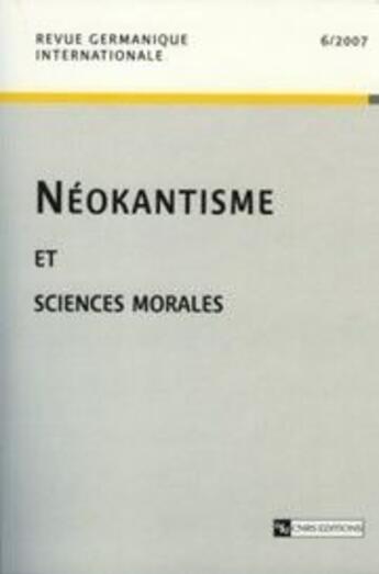 Couverture du livre « CNRS REVUE GERMANIQUE INTERNATIONALE n.2007/6 ; néokantisme et sciences morales » de Michel Espagne aux éditions Cnrs